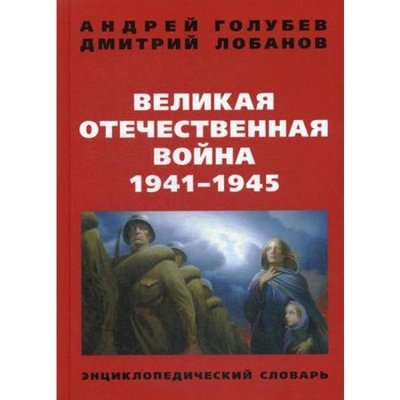 The Great Patriotic War of 1941-1945 Encyclopedic Dictionary. 4th edition. Golubev A.A., Lobanov D.V.