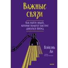 Важные связи. Как найти людей, которые помогут быстрее двигаться вперёд. ВэйВэнь Л.