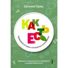 Как есть: правдивые истории о потерянных килограммах. Избавься от эмоционального переедания и пищевой зависимости. Горац Е.