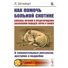 Как помочь больной скотине. Способы лечения и предотвращения заболеваний лошадей, коров и свиней. В занимательных рассказах, доступно и подробно. Штейерт Л.
