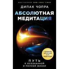 Абсолютная медитация. Путь к осознанной и полной жизни. Дипак Ч.