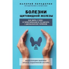 Болезни щитовидной железы. Как жить с гипо- и гипертиреозом и что делать с дисбалансом гормонов. Передерин В.