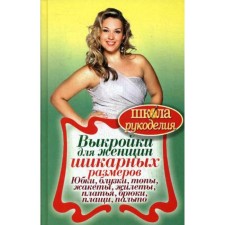 ШколаРукоделия. Выкройки для женщин шикарных размеров. Юбки, блузки, топы, жакеты, жилеты, платья, брюки, плащи, пальто. Сост. Кашин С.П.