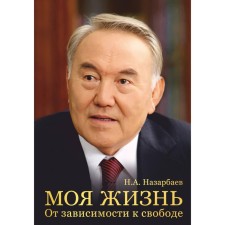 My life. On dependence on freedom. Autobiography of the first president of Kazakhstan. Nazarbayev N.A.