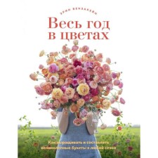 All year in flowers. How to grow and make magnificent bouquets in any season. Benzkein E.