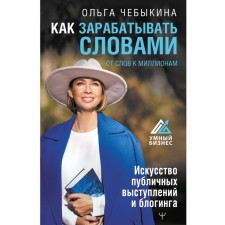 Как зарабатывать словами. От слов к миллионам. Искусство публичных выступлений и блогинга. Чебыкина Ольга