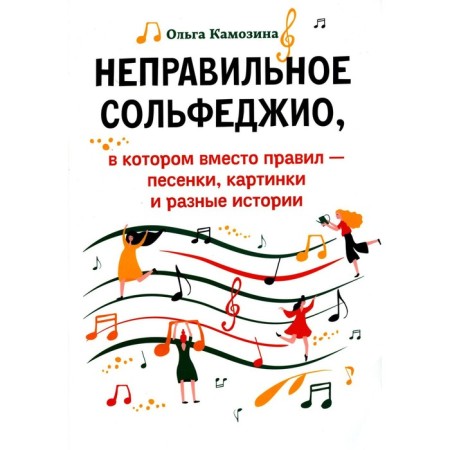 The wrong solfeggio, in which instead of rules are songs, pictures and different stories. 2nd edition. Kamosina O.P.