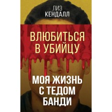Влюбиться в убийцу. Моя жизнь с Тедом Банди. Кендалл Л.