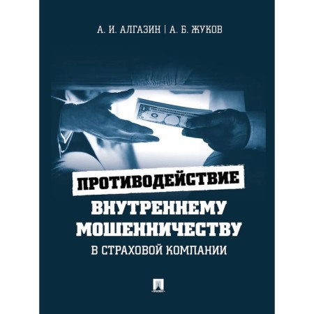 Countering internal fraud in the insurance company. Monograph. Algazin A., Zhukov A.