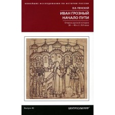 Иван Грозный. Начало пути. Очерки русской истории 30-40-х годов XVI века. Пенской В.В.