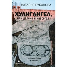 Хулигангел, или Далеко и Навсегда: Нетленки, тленки и монопье. Рубанова Н.