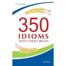 350 IDIOMS with Their Origin, Or the Idiomatic Cake You Can Eat and Have Ito. 350 idioms and their origin, or as innocence to observe capital. Shitova L.F.