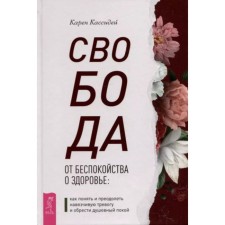 Свобода от беспокойства о здоровье. Как понять и преодолеть навязчивую тревогу и обрести покой. Кассидей К.