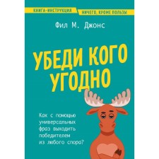 Убеди кого угодно. Как с помощью универсальных фраз выходить победителем из любого спора. Джонс Ф.