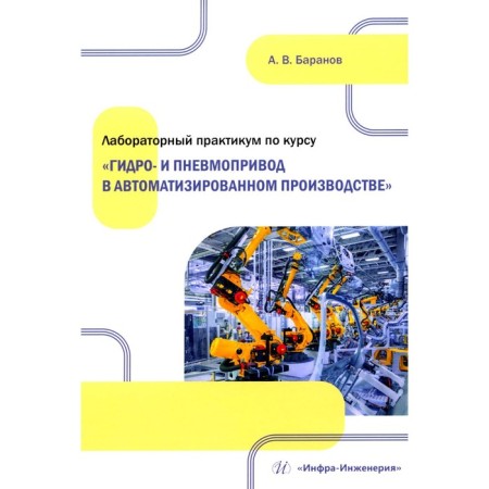 Laboratory workshop on the course "Hydro- and pneumatic drive in automated production". Tutorial. Baranov A.V.
