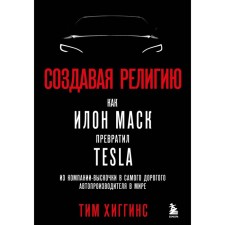 Creating religion. How Elon Musk turned Tesla from a shooting company into the most expensive automaker in the world. Higgins T.