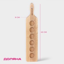 Board for feeding shots with a handle, 45 × 9 × 1.8 cm, 6 glasses, diameter of the cells 3.9 cm, with impregnation, birch