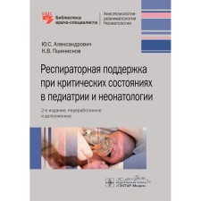 Respiratory support in critical conditions in pediatrics and neonatology. Guide for doctors. 2nd edition, processed and supplemented. Aleksandrovich Yu.S., Pshenisnov K.V.