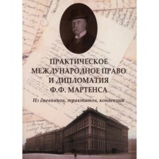 Практическое международное право и дипломатия Ф.Ф. Мартенса. Из дневников, трактатов, конвенций. Торкунов А.В., Кукушкина А.В., Воронин Е.Р.