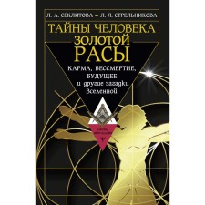 The secrets of a person of the golden race. Karma, immortality, future and other riddles of the universe. Strelnikova L. L., Secolitova L.A.