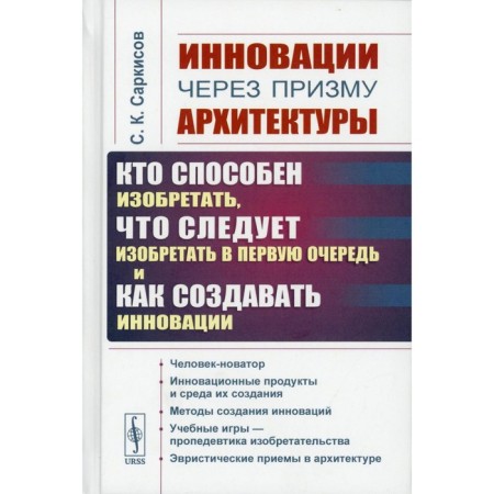 Innovation through the prism of architecture. Who is able to invent, what should be invented first and how to create innovations. Tutorial. 2nd edition. Sarkisov S.K.