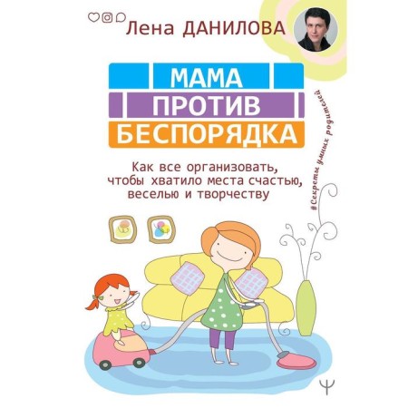 Mom is against the mess. How to organize everything, so that there is enough space for happiness, fun and creativity. Danilova L.