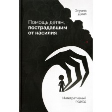 Помощь детям, пострадавшим от насилия. Интегративный подход. Джил Э.