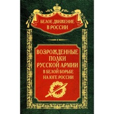 Возрожденные полки Русской армии в Белой борьбе на Юге России. Сост. Волков С.В.