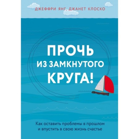 Away from a closed circle! How to leave problems in the past and let happiness into your life. Klosko D.