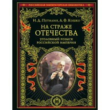 On guard of the Fatherland. Criminal investigation of the Russian Empire, reprint. Putilin I.D., Koshko A.F.