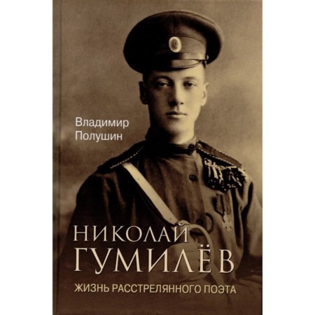 Nikolai Gumilyov. The life of the executed poet. Polushin V.