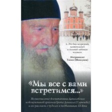 Мы все с вами встретимся…: Жизнеописание воспитанника Даниловских новомученников архимандрита Данила (Сарычева) и его рассказы о чудесах и подвижниках