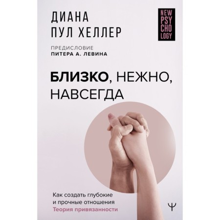 Close, gently, forever. How to create a deep and strong relationship. The theory of attachment. Heller Diana