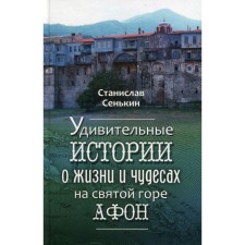 Удивительные истории о жизни и чудесах на святой горе Афон. Сенькин Станислав Леонидович