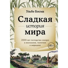 The sweet history of the world. 2000 years of the dominance of sugar in economics, politics and medicine. Bosma W.