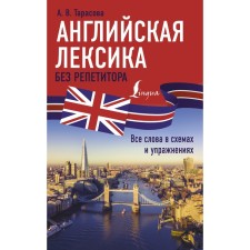 Английская лексика без репетитора. Все слова в схемах и упражнениях. Тарасова А.В.