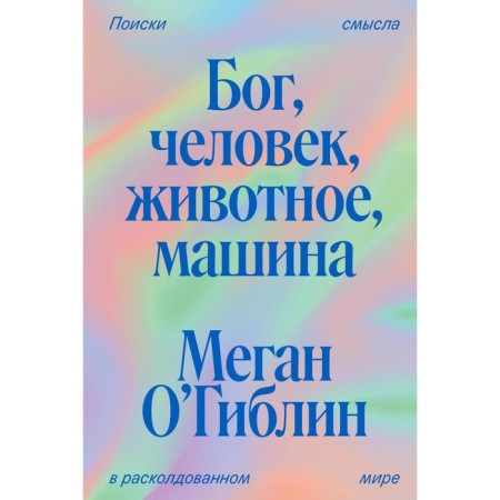 God, man, animal, machine. Searching for meaning in the split world. O’giblin M.