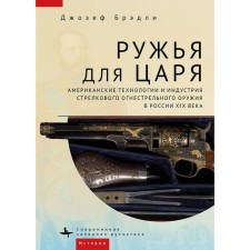 Ружья для царя. Американские технологии и индустрия стрелкового огнестрельного оружия в России XIX века