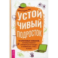 Устойчивый подросток: 10 ключевых навыков, которые помогут оправиться от неудач и превратить стресс в успех