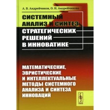 Системный анализ и синтез стратегических решений в инноватике. Математические, эвристические и интеллектуальные методы системного анализа и синтеза. Андрейчиков А.В., Андрейчикова О.Н.