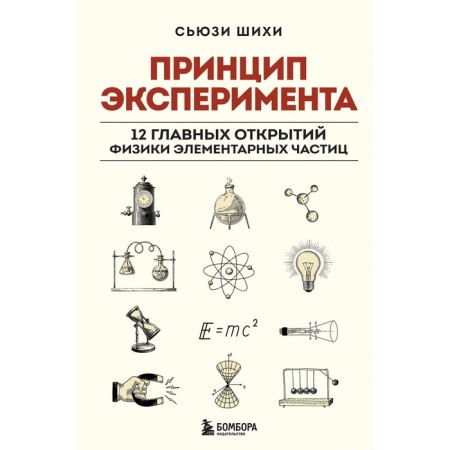 Принцип эксперимента. 12 главных открытий физики элементарных частиц. Шихи С.