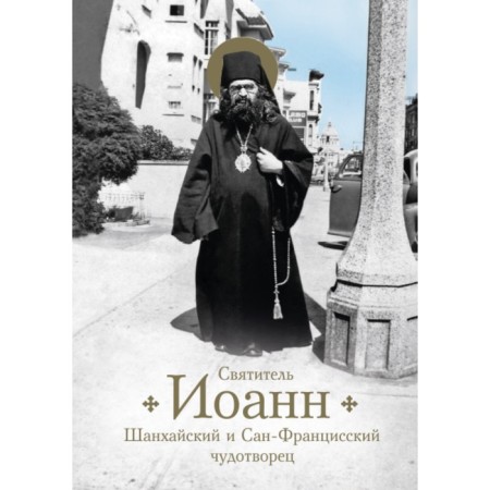 Saint John, Shanghai and San Francisian Wonderworker. Life and miracles. Bogomolova R.
