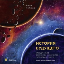 The story of the future. What awaits the Earth, the universe and humanity billions of years later. Anton Nelikhov