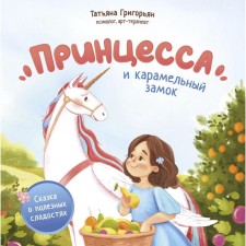 Принцесса и карамельный замок. Сказка о полезных сладостях. Григорьян Т.А.