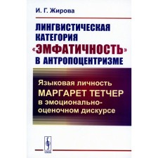 Лингвистическая категория «эмфатичность» в антропоцентризме. Языковая личность Маргарет Тетчер в эмоционально-оценочном дискурсе. Жирова И.Г.