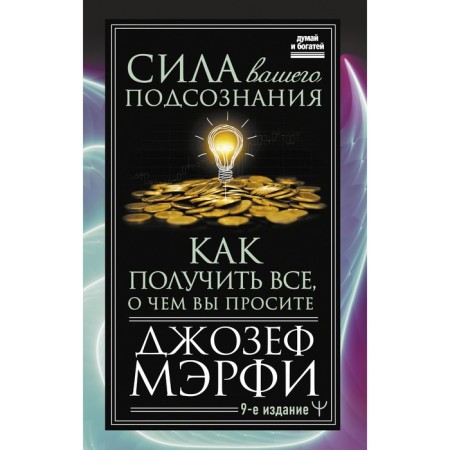 The power of your subconscious. How to get everything you ask for, the 9th edition. Murphy J.