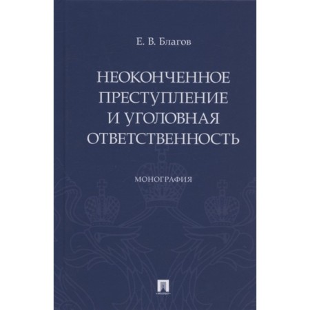 Unfinished crime and criminal liability. Monograph. Blagov Evgeny Vladimirovich