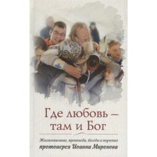 Where love is God. Biography, sermons, conversations and teachings by Archpriest Mironov John