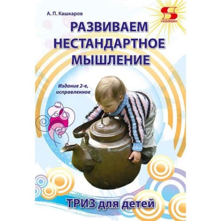 We develop non -standard thinking. TRIZ for children. Publication 2nd corrected.. A. Kashkarov