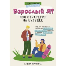 Am I adult? My strategy for the future. All that a teenager needs to know about the principles of adulthood, thinking and emotions, creativity and relationships. Arinina E.A.